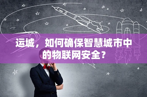 运城，如何确保智慧城市中的物联网安全？