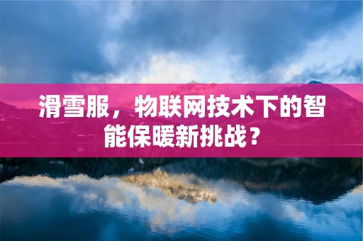 滑雪服，物联网技术下的智能保暖新挑战？