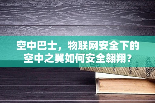 空中巴士，物联网安全下的空中之翼如何安全翱翔？