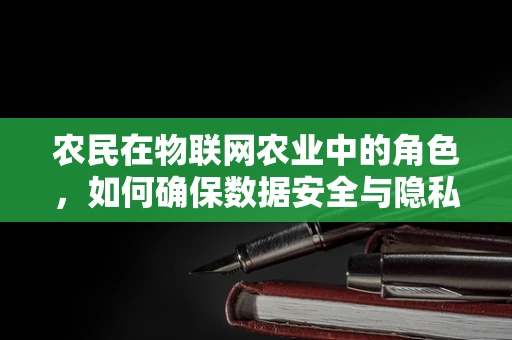 农民在物联网农业中的角色，如何确保数据安全与隐私？