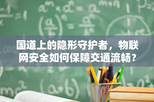国道上的隐形守护者，物联网安全如何保障交通流畅？