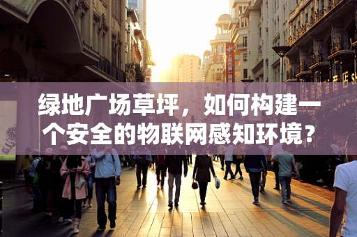 绿地广场草坪，如何构建一个安全的物联网感知环境？