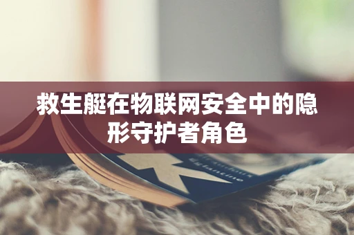 救生艇在物联网安全中的隐形守护者角色