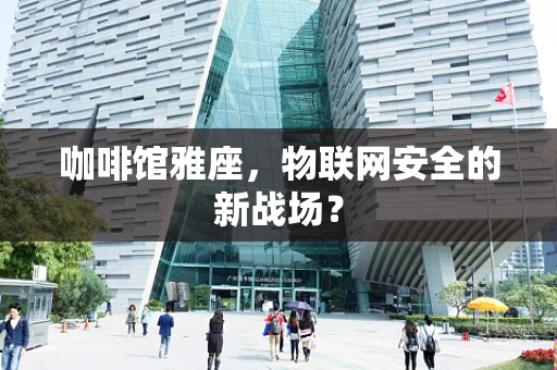 咖啡馆雅座，物联网安全的新战场？