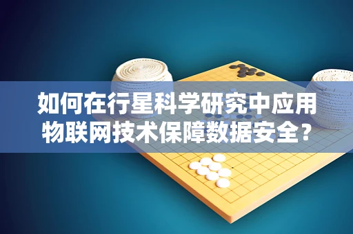 如何在行星科学研究中应用物联网技术保障数据安全？