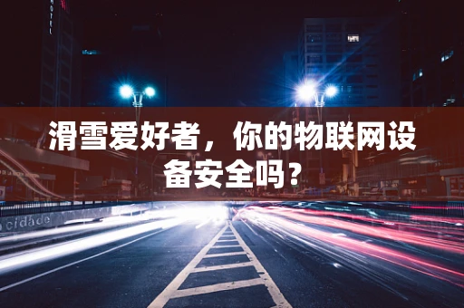 滑雪爱好者，你的物联网设备安全吗？