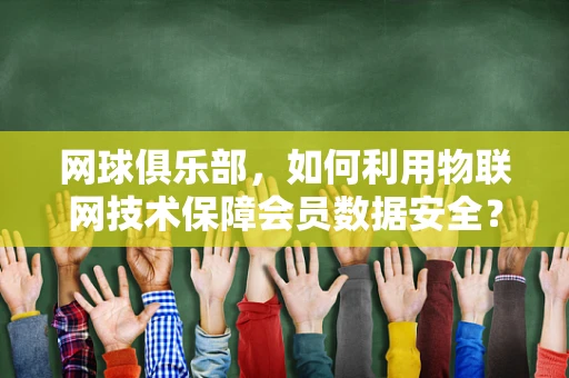 网球俱乐部，如何利用物联网技术保障会员数据安全？
