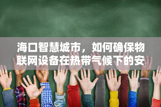 海口智慧城市，如何确保物联网设备在热带气候下的安全？