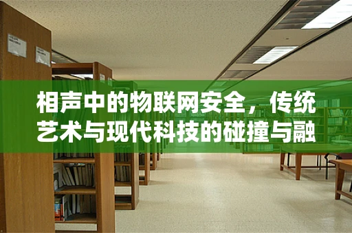 相声中的物联网安全，传统艺术与现代科技的碰撞与融合