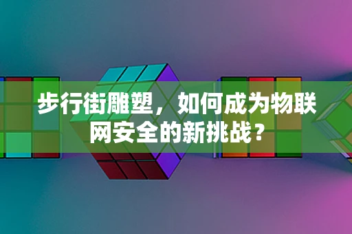 步行街雕塑，如何成为物联网安全的新挑战？