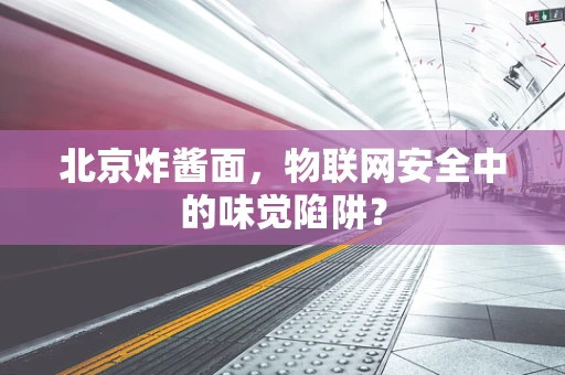 北京炸酱面，物联网安全中的味觉陷阱？