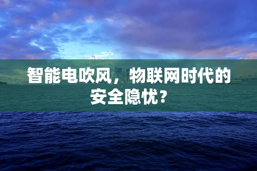 智能电吹风，物联网时代的安全隐忧？
