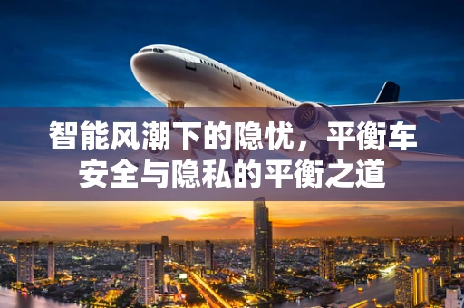 智能风潮下的隐忧，平衡车安全与隐私的平衡之道