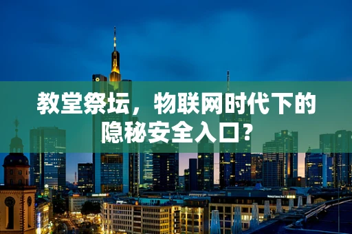 教堂祭坛，物联网时代下的隐秘安全入口？
