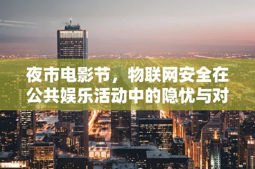 夜市电影节，物联网安全在公共娱乐活动中的隐忧与对策？