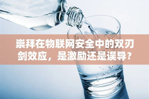 崇拜在物联网安全中的双刃剑效应，是激励还是误导？
