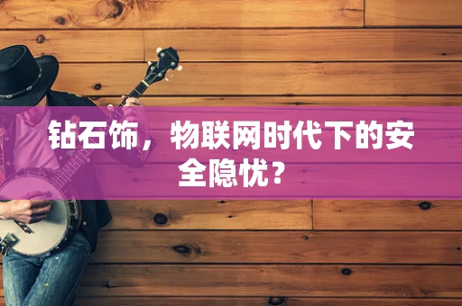 钻石饰，物联网时代下的安全隐忧？