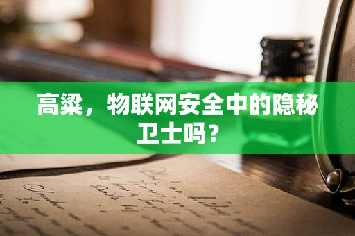高粱，物联网安全中的隐秘卫士吗？