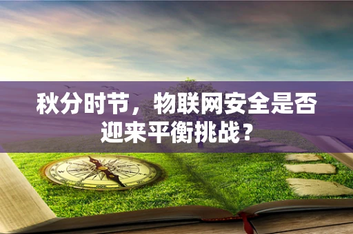 秋分时节，物联网安全是否迎来平衡挑战？