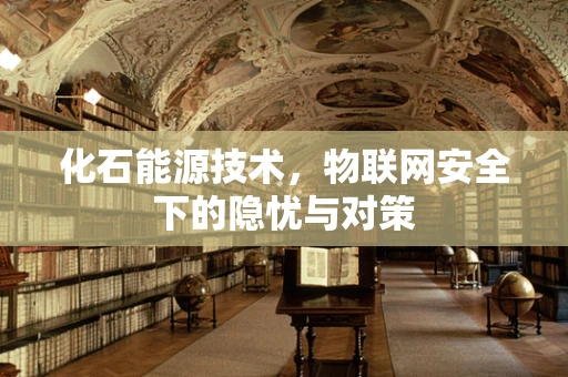 化石能源技术，物联网安全下的隐忧与对策