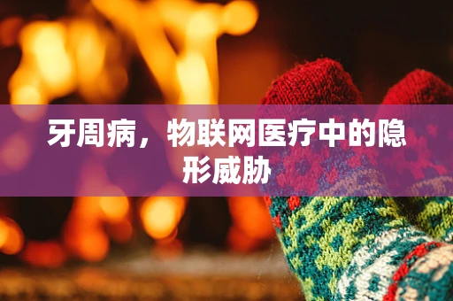 牙周病，物联网医疗中的隐形威胁