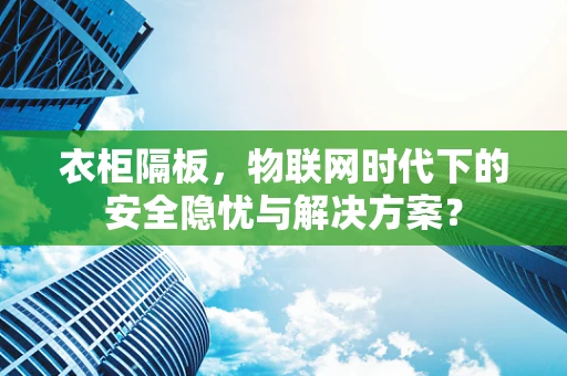 衣柜隔板，物联网时代下的安全隐忧与解决方案？