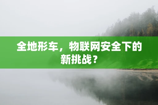 全地形车，物联网安全下的新挑战？