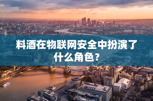 料酒在物联网安全中扮演了什么角色？
