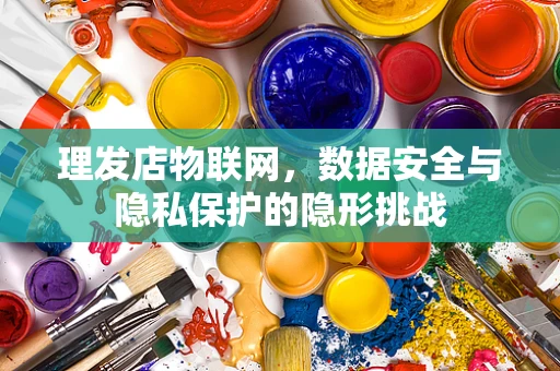 理发店物联网，数据安全与隐私保护的隐形挑战