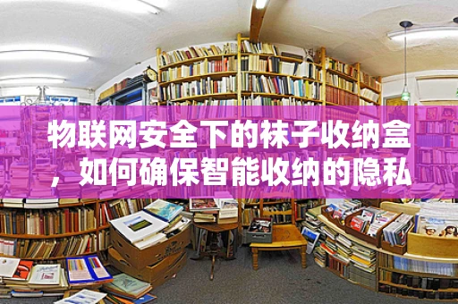 物联网安全下的袜子收纳盒，如何确保智能收纳的隐私与安全？