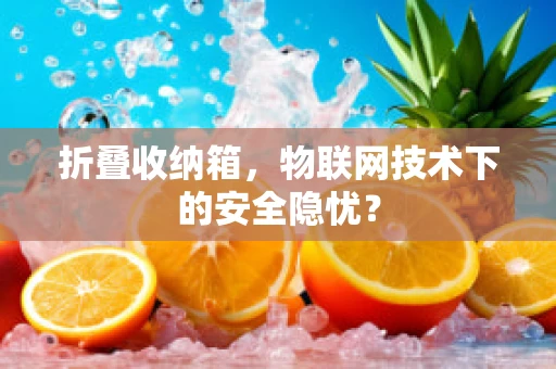 折叠收纳箱，物联网技术下的安全隐忧？