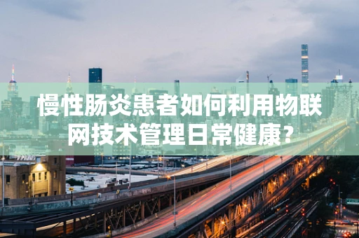 慢性肠炎患者如何利用物联网技术管理日常健康？