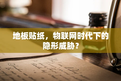 地板贴纸，物联网时代下的隐形威胁？