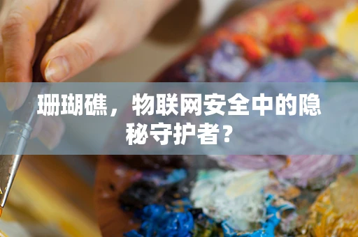 珊瑚礁，物联网安全中的隐秘守护者？