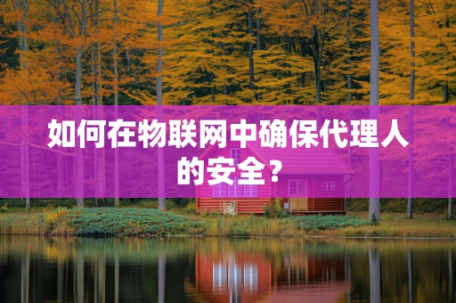 如何在物联网中确保代理人的安全？