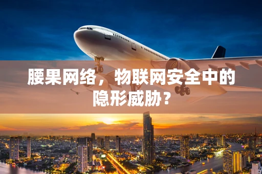 腰果网络，物联网安全中的隐形威胁？