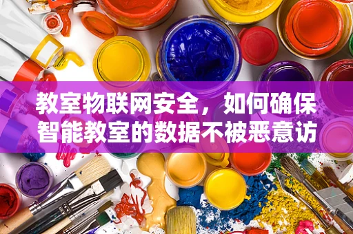 教室物联网安全，如何确保智能教室的数据不被恶意访问？