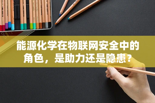 能源化学在物联网安全中的角色，是助力还是隐患？