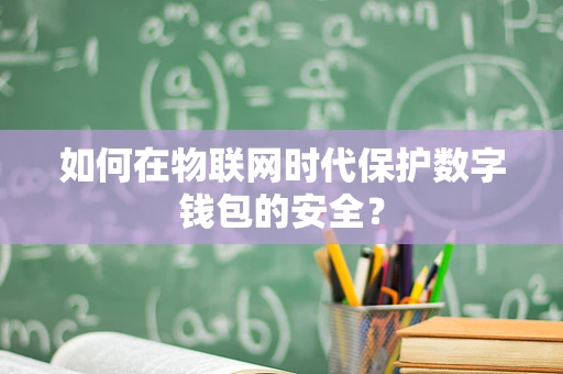 如何在物联网时代保护数字钱包的安全？