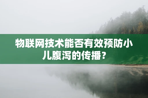 物联网技术能否有效预防小儿腹泻的传播？