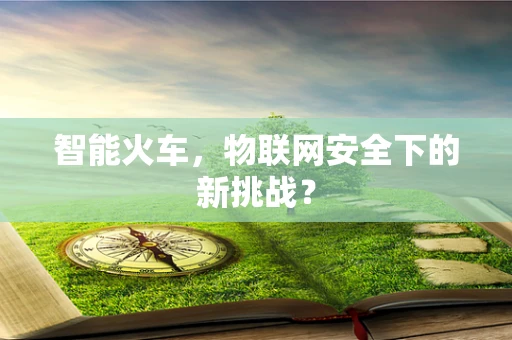 智能火车，物联网安全下的新挑战？