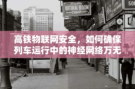 高铁物联网安全，如何确保列车运行中的神经网络万无一失？
