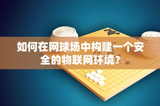 如何在网球场中构建一个安全的物联网环境？
