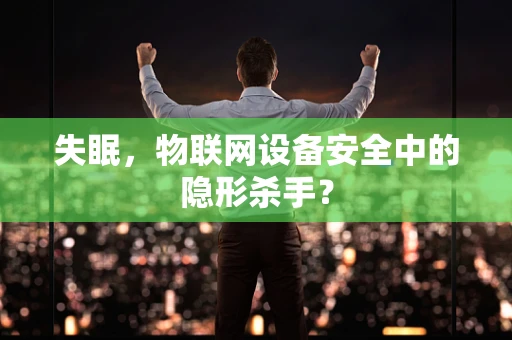 失眠，物联网设备安全中的隐形杀手？