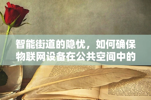 智能街道的隐忧，如何确保物联网设备在公共空间中的安全？