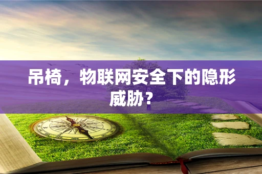 吊椅，物联网安全下的隐形威胁？