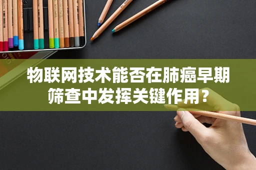 物联网技术能否在肺癌早期筛查中发挥关键作用？