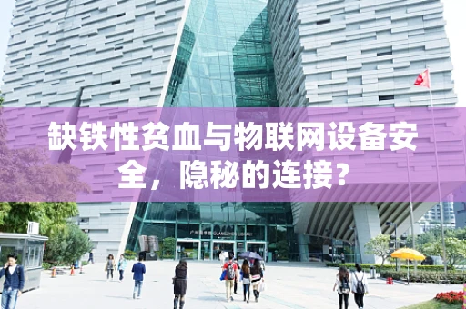 缺铁性贫血与物联网设备安全，隐秘的连接？
