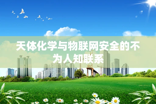 天体化学与物联网安全的不为人知联系