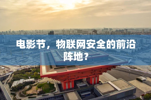 电影节，物联网安全的前沿阵地？